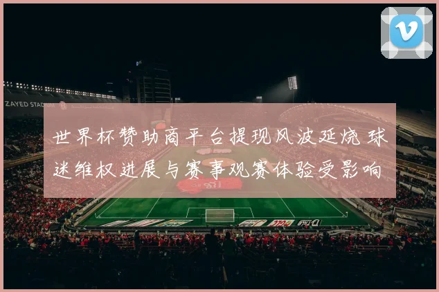 世界杯赞助商平台提现风波延烧 球迷维权进展与赛事观赛体验受影响