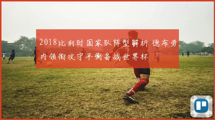 2018比利时国家队阵型解析 德布劳内领衔攻守平衡备战世界杯