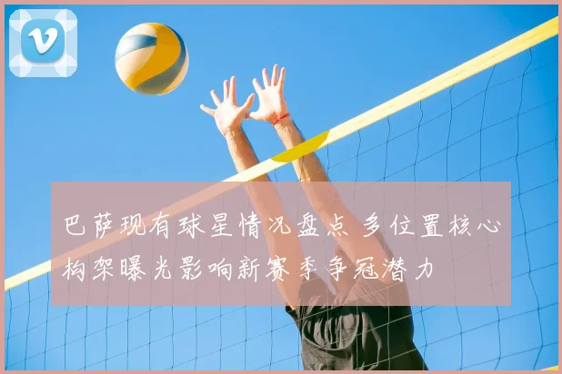 巴萨现有球星情况盘点 多位置核心构架曝光影响新赛季争冠潜力