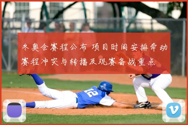冬奥会赛程公布 项目时间安排牵动赛程冲突与转播及观赛备战重点