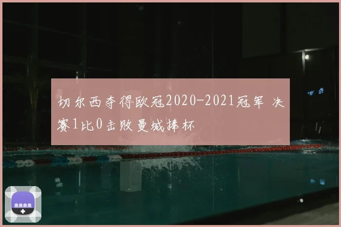 切尔西夺得欧冠2020-2021冠军 决赛1比0击败曼城捧杯
