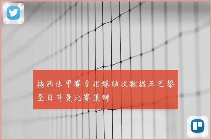 梅西法甲赛季进球助攻数据及巴黎圣日耳曼比赛集锦