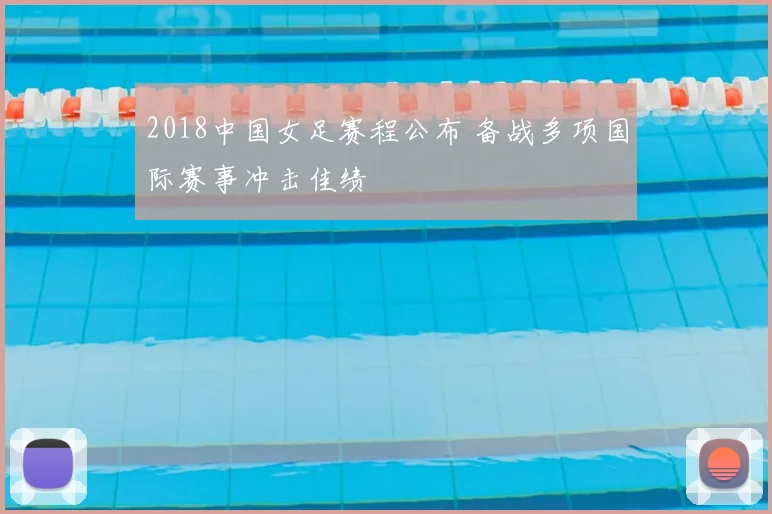 2018中国女足赛程公布 备战多项国际赛事冲击佳绩