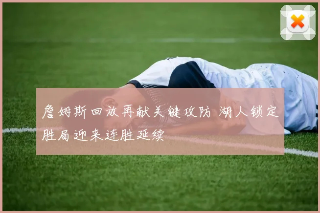 詹姆斯回放再献关键攻防 湖人锁定胜局迎来连胜延续