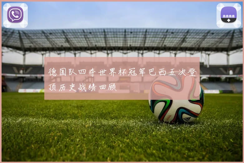 德国队四夺世界杯冠军巴西五次登顶历史战绩回顾