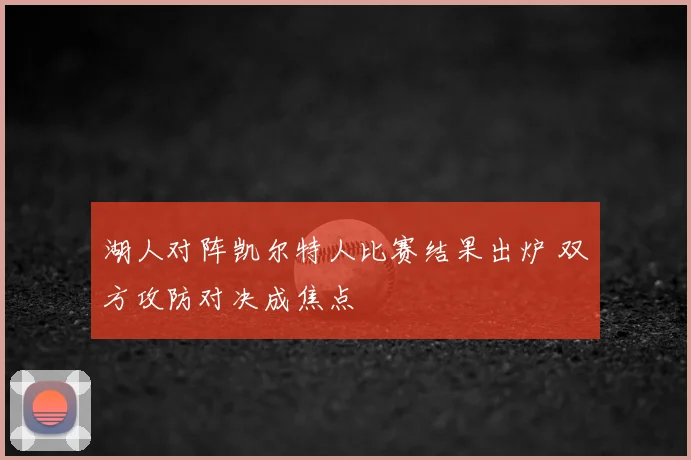 湖人对阵凯尔特人比赛结果出炉 双方攻防对决成焦点