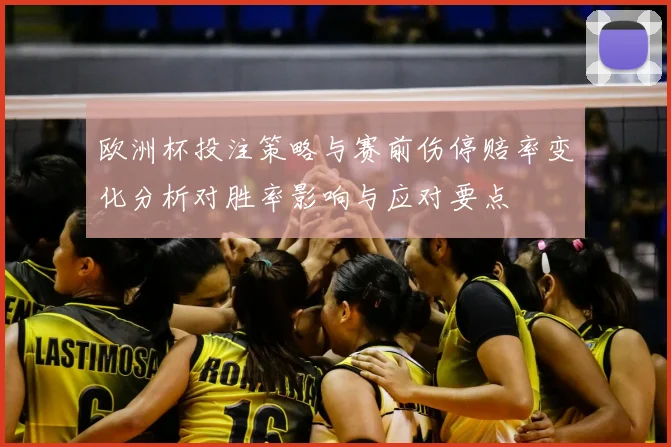 欧洲杯投注策略与赛前伤停赔率变化分析对胜率影响与应对要点
