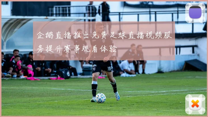 企鹅直播推出免费足球直播视频服务提升赛事观看体验