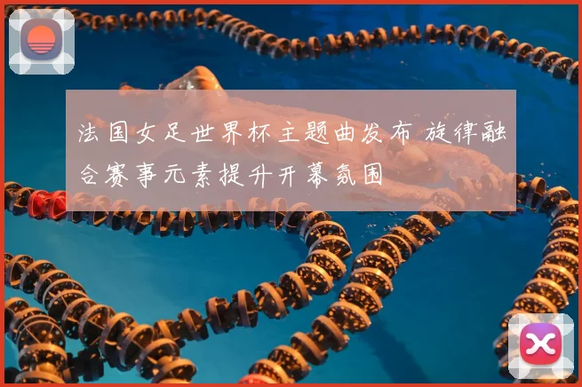 法国女足世界杯主题曲发布 旋律融合赛事元素提升开幕氛围