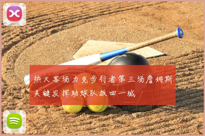 热火客场力克步行者第三场詹姆斯关键发挥助球队扳回一城