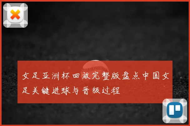 女足亚洲杯回放完整版盘点中国女足关键进球与晋级过程