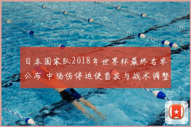 日本国家队2018年世界杯最终名单公布 中场伤停迫使首发与战术调整影响出线