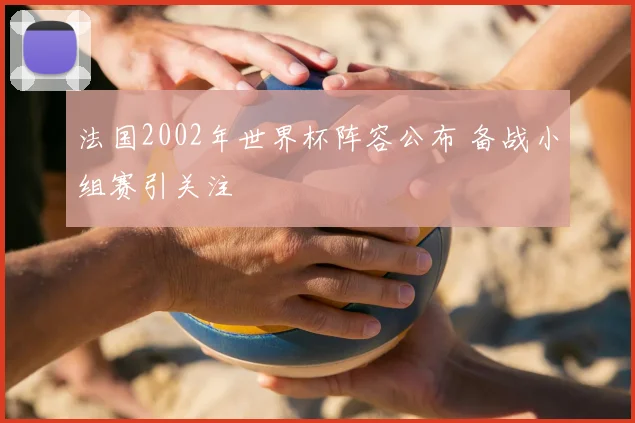 法国2002年世界杯阵容公布 备战小组赛引关注