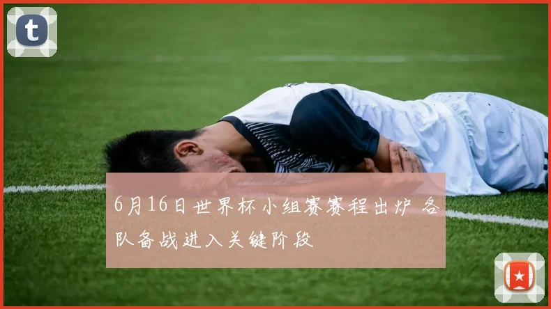 6月16日世界杯小组赛赛程出炉 各队备战进入关键阶段