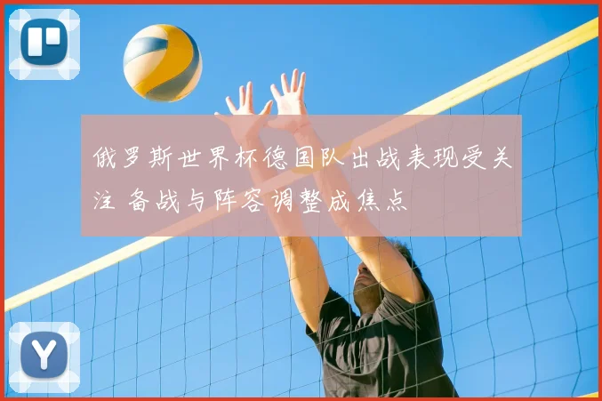 俄罗斯世界杯德国队出战表现受关注 备战与阵容调整成焦点