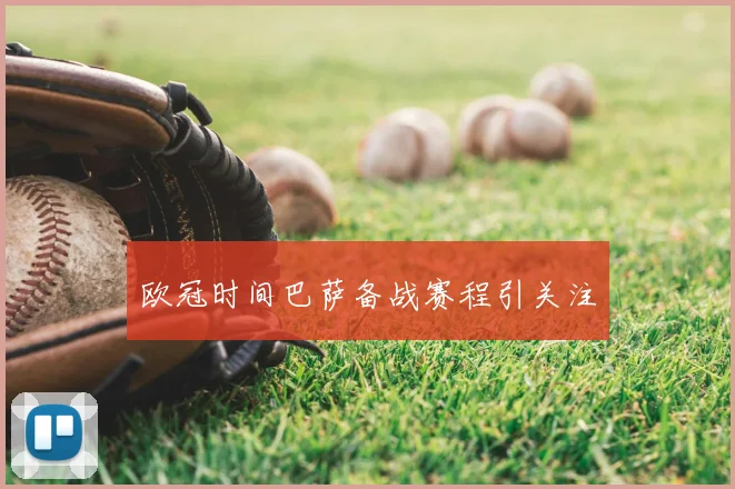 欧冠时间巴萨备战赛程引关注