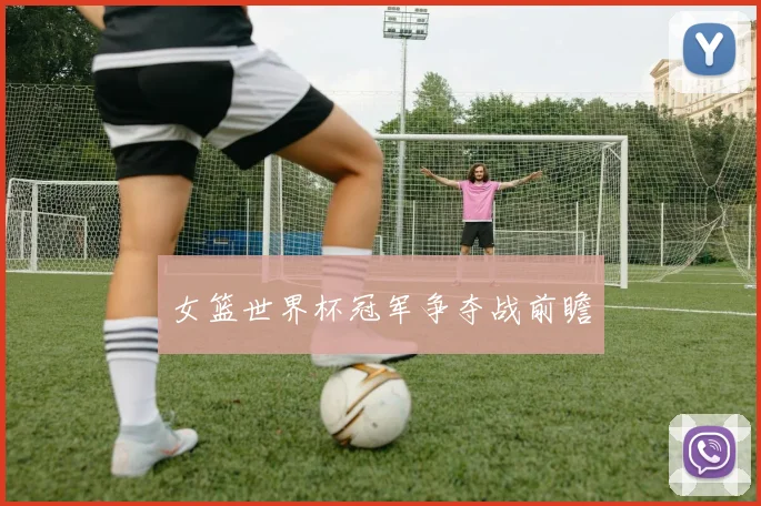 女篮世界杯冠军争夺战前瞻