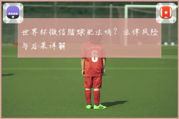 世界杯微信赌球犯法吗？法律风险与后果详解